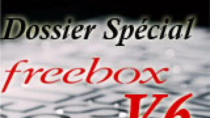 Dossier spécial Freebox V6